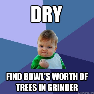 dry Find bowl's worth of trees in grinder  Success Kid