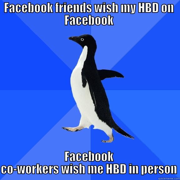 FACEBOOK FRIENDS WISH MY HBD ON FACEBOOK FACEBOOK CO-WORKERS WISH ME HBD IN PERSON Socially Awkward Penguin