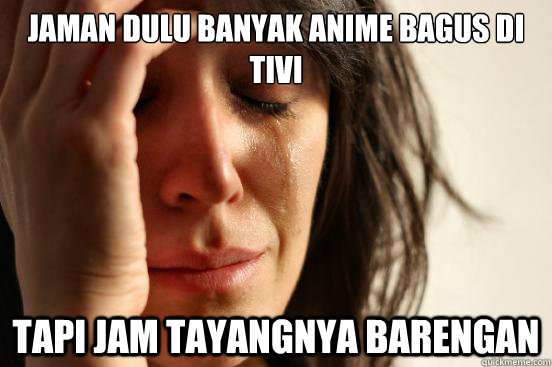 Jaman dulu banyak anime bagus di tivi Tapi jam tayangnya barengan  First World Problems