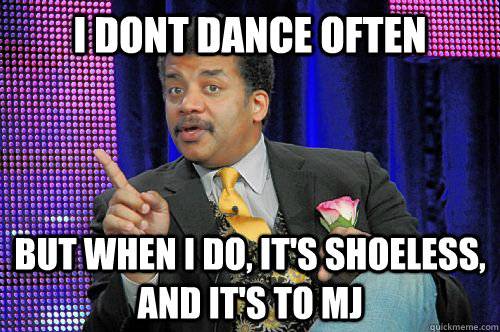 I dont dance often but when i do, it's shoeless, and it's to MJ  Neil deGrasse Tyson