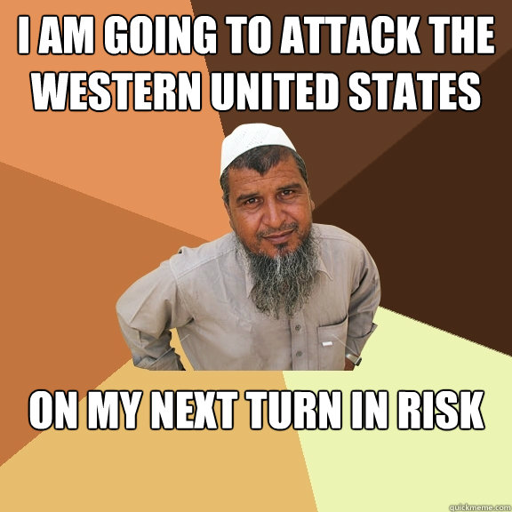 I am going to attack the western united states  on my next turn in risk - I am going to attack the western united states  on my next turn in risk  Ordinary Muslim Man