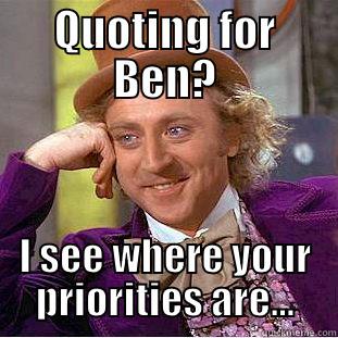 QUOTING FOR BEN? I SEE WHERE YOUR PRIORITIES ARE... Condescending Wonka