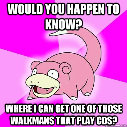 Would you happen to know? where I can get one of those walkmans that play cds?  Slowpoke