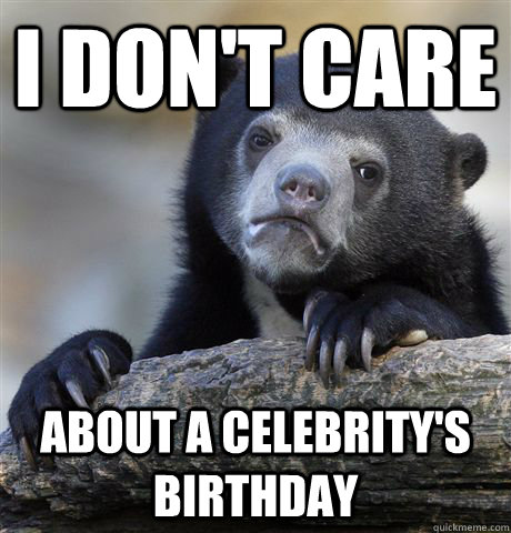 I don't care about a celebrity's birthday  Confession Bear