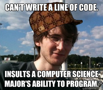 Can't write a line of code. Insults a Computer Science major's ability to program.  