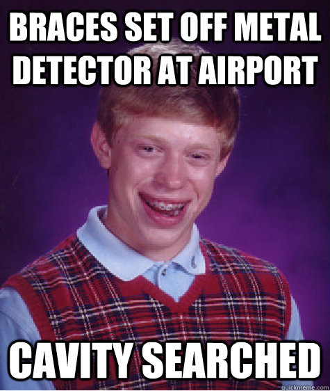 Braces set off metal detector at airport cavity searched  Bad Luck Brian