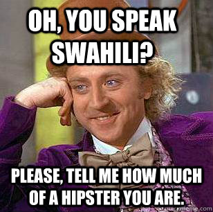 Oh, you speak swahili? Please, tell me how much of a hipster you are.  Condescending Wonka