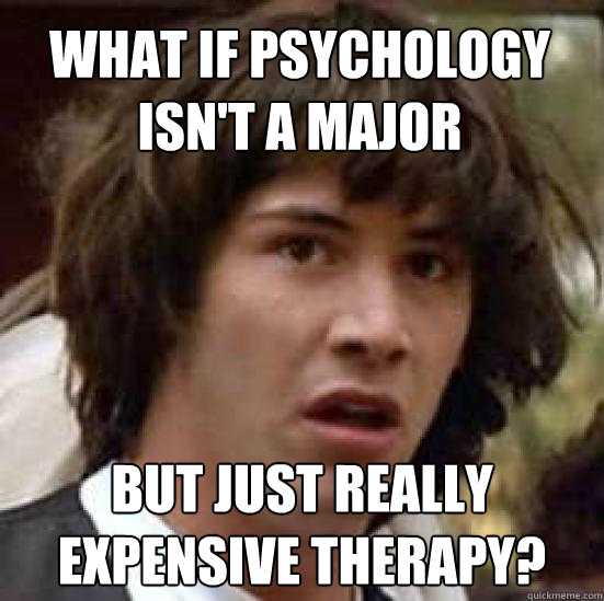 What if Psychology isn't a major But just really expensive therapy?  conspiracy keanu