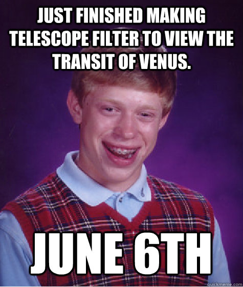 Just finished making telescope filter to view the transit of Venus. June 6th  Bad Luck Brian