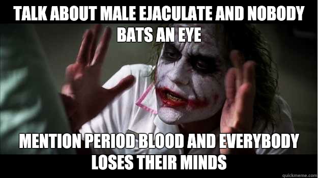 Talk about male ejaculate and nobody bats an eye Mention period blood and everybody loses their minds  Joker Mind Loss