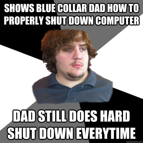 shows blue collar dad how to properly shut down computer dad still does hard shut down everytime  Family Tech Support Guy