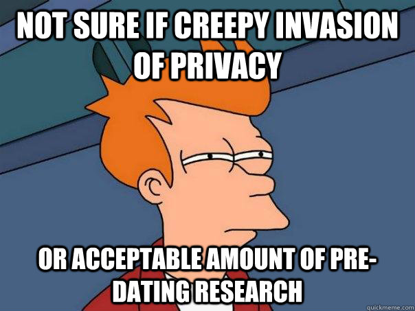 not sure if creepy invasion of privacy or acceptable amount of pre-dating research  Futurama Fry