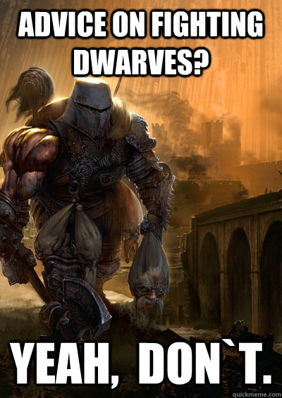 Advice on fighting dwarves? Yeah,  Don`t. - Advice on fighting dwarves? Yeah,  Don`t.  The nameless Dwarf