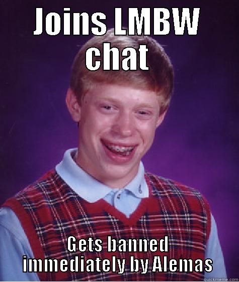 JOINS LMBW CHAT GETS BANNED IMMEDIATELY BY ALEMAS Bad Luck Brian