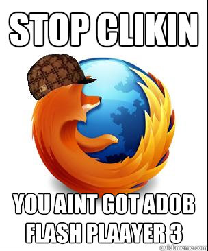 stop clikin  you aint got adob flash plaayer 3  Scumbag Firefox