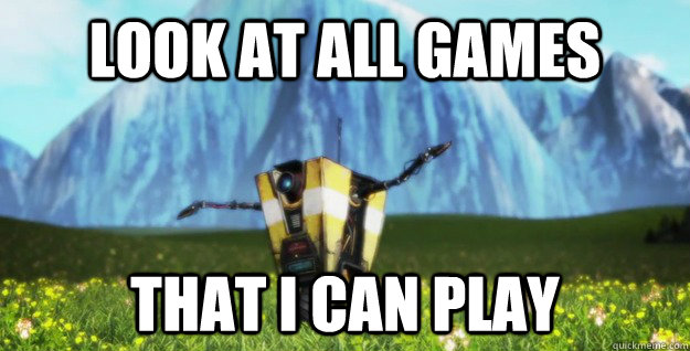 look at all games that I can play  Claptrap Sound of Music