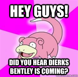 Hey Guys! Did you hear dierks bentley is coming?  
