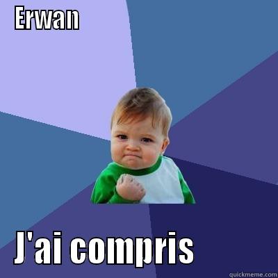 Yesss !!! - ERWAN                                         J'AI COMPRIS           Success Kid