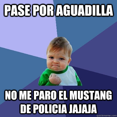 Pase por Aguadilla No me paro el mustang de policia jajaja  Success Kid