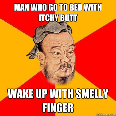 Man who go to bed with itchy butt wake up with smelly finger - Man who go to bed with itchy butt wake up with smelly finger  Confucius says