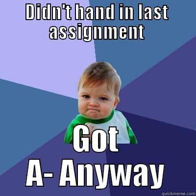 DIDN'T HAND IN LAST ASSIGNMENT GOT A- ANYWAY Success Kid