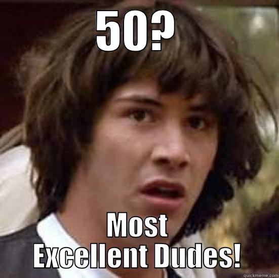 50? MOST EXCELLENT DUDES! conspiracy keanu