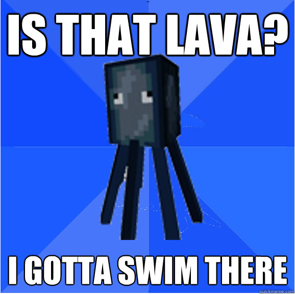 Is that lava? I gotta swim there - Is that lava? I gotta swim there  Socially Awkward Squid