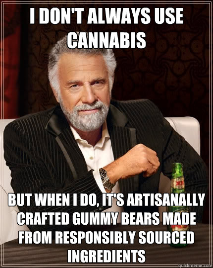 I don't always use cannabis  but when I do, it's artisanally crafted gummy bears made from responsibly sourced ingredients  The Most Interesting Man In The World