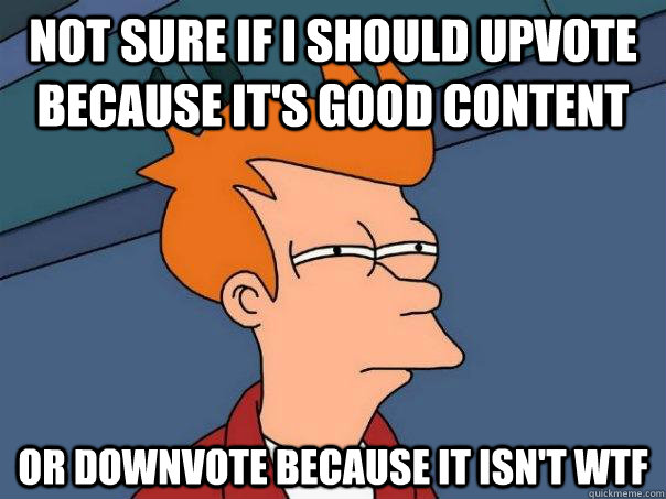 not sure if i should upvote because it's good content or downvote because it isn't wtf - not sure if i should upvote because it's good content or downvote because it isn't wtf  Futurama Fry