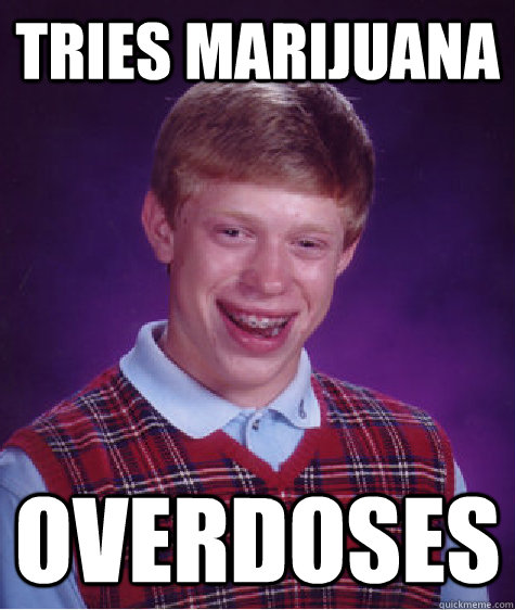 Tries marijuana overdoses - Tries marijuana overdoses  Bad Luck Brian