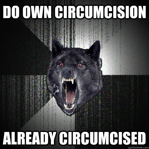 do own circumcision already circumcised  Insanity Wolf