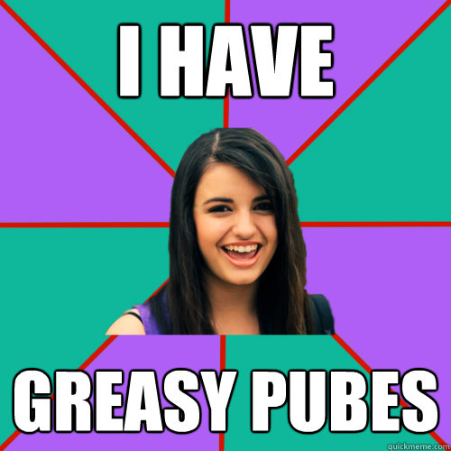 i have greasy pubes - i have greasy pubes  Rebecca Black