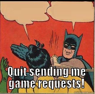 QUIT SENDING ME GAME REQUESTS!  Slappin Batman