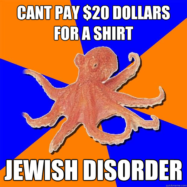 Cant pay $20 dollars for a shirt Jewish disorder - Cant pay $20 dollars for a shirt Jewish disorder  Online Diagnosis Octopus