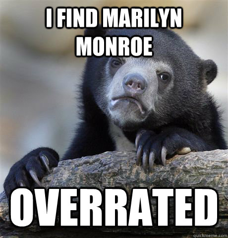 I find Marilyn MONROE overrated - I find Marilyn MONROE overrated  Confession Bear