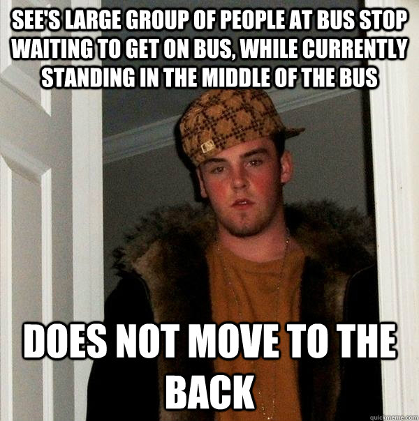 See's large group of people at bus stop waiting to get on bus, while currently standing in the middle of the bus Does not move to the back - See's large group of people at bus stop waiting to get on bus, while currently standing in the middle of the bus Does not move to the back  Scumbag Steve