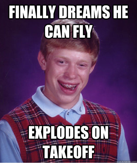 Finally dreams he can fly explodes on takeoff  Bad Luck Brian