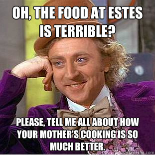 Oh, the food at Estes is terrible? Please, tell me all about how your mother's cooking is so much better.  Condescending Wonka