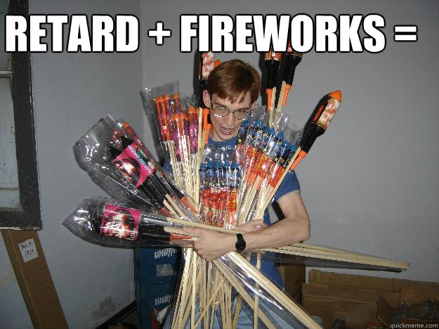 retard + fireworks =  - retard + fireworks =   Crazy Fireworks Nerd