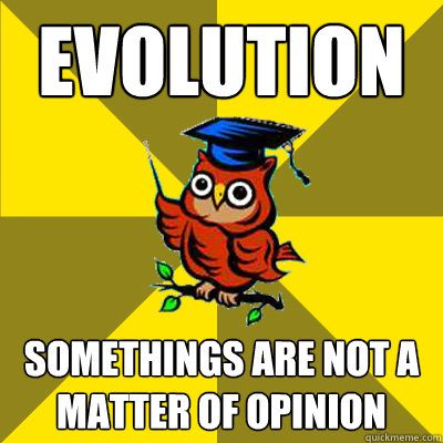 Evolution Somethings are not a matter of opinion  Observational Owl