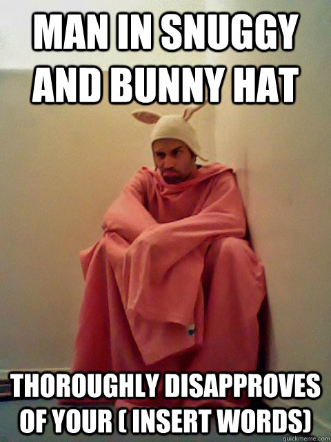 Man In Snuggy and bunny hat thoroughly Disapproves of your ( insert words) - Man In Snuggy and bunny hat thoroughly Disapproves of your ( insert words)  SNUGGY CULT MAN