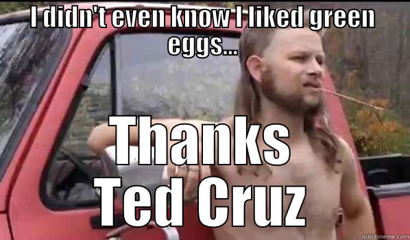 I DIDN'T EVEN KNOW I LIKED GREEN EGGS... THANKS TED CRUZ Almost Politically Correct Redneck