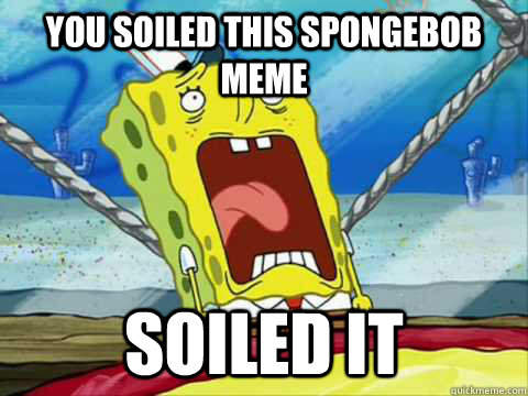 you soiled this spongebob meme Soiled it  Soiled It Spongebob