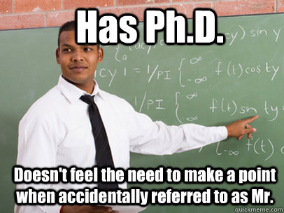 Has Ph.D. Doesn't feel the need to make a point when accidentally referred to as Mr. - Has Ph.D. Doesn't feel the need to make a point when accidentally referred to as Mr.  Good Guy Teacher