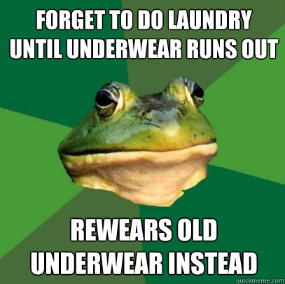 Forget to do laundry until underwear runs out Rewears old underwear instead  Foul Bachelor Frog