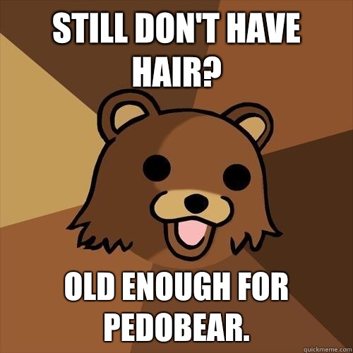 Still don't have hair? Old enough for Pedobear.  Pedobear