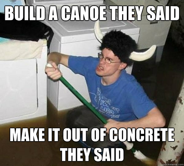 build a canoe they said make it out of concrete they said - build a canoe they said make it out of concrete they said  they said2