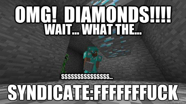 OMG!  Diamonds!!!! SSSSSSSSSSSSSSS... Wait... WHAt the... Syndicate:fffffffuck  Syndicate