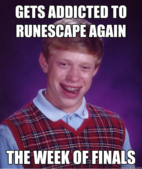 gets addicted to runescape again  the week of finals  Bad Luck Brian