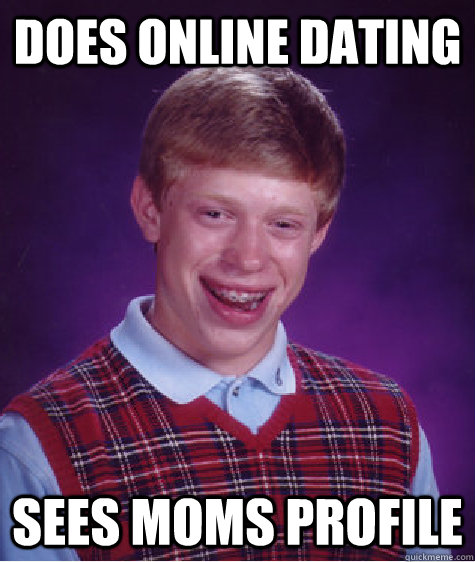 does online dating  sees moms profile   Bad Luck Brian